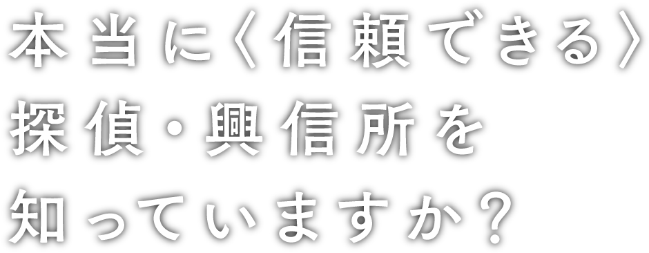 本当に信頼できる探偵・興信所を知っていますか？